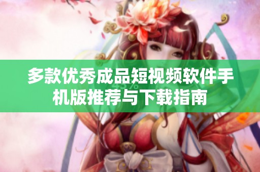 多款优秀成品短视频软件手机版推荐与下载指南