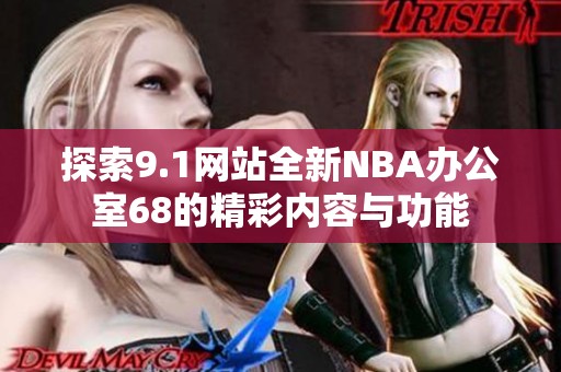 探索9.1网站全新NBA办公室68的精彩内容与功能