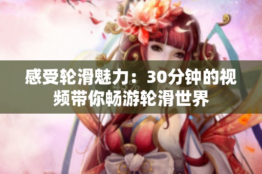 感受轮滑魅力：30分钟的视频带你畅游轮滑世界
