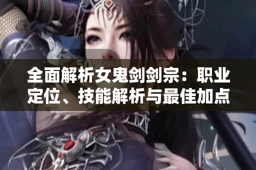 全面解析女鬼剑剑宗：职业定位、技能解析与最佳加点连招攻略