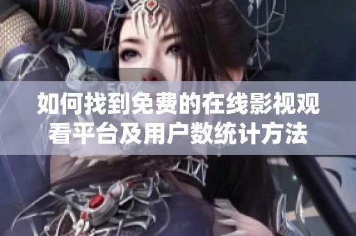 如何找到免费的在线影视观看平台及用户数统计方法