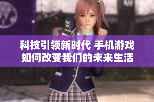 科技引领新时代 手机游戏如何改变我们的未来生活