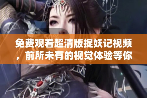 免费观看超清版捉妖记视频，前所未有的视觉体验等你来享受