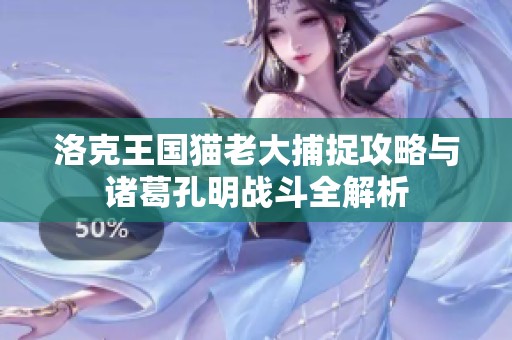 洛克王国猫老大捕捉攻略与诸葛孔明战斗全解析