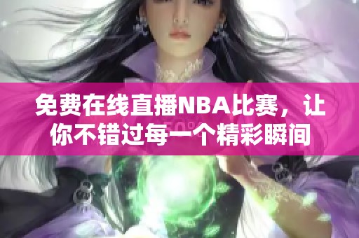 免费在线直播NBA比赛，让你不错过每一个精彩瞬间