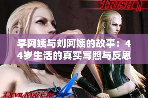 李阿姨与刘阿姨的故事：44岁生活的真实写照与反思