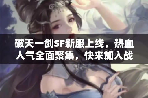 破天一剑SF新服上线，热血人气全面聚集，快来加入战斗吧！