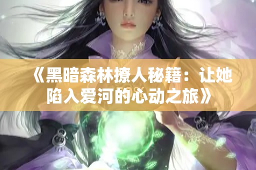 《黑暗森林撩人秘籍：让她陷入爱河的心动之旅》