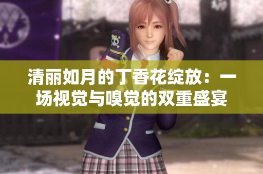 清丽如月的丁香花绽放：一场视觉与嗅觉的双重盛宴