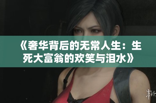 《奢华背后的无常人生：生死大富翁的欢笑与泪水》