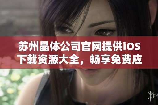苏州晶体公司官网提供iOS下载资源大全，畅享免费应用体验