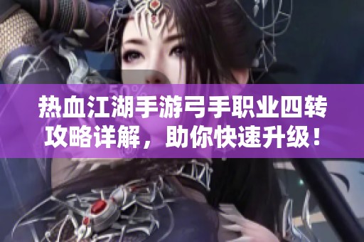 热血江湖手游弓手职业四转攻略详解，助你快速升级！
