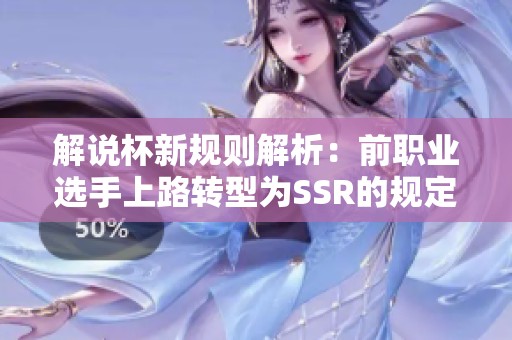 解说杯新规则解析：前职业选手上路转型为SSR的规定详解