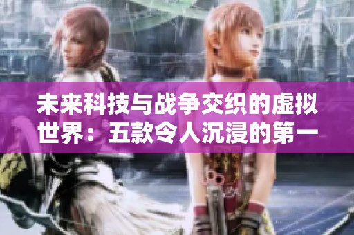未来科技与战争交织的虚拟世界：五款令人沉浸的第一人称游戏探秘