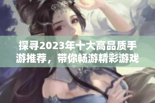 探寻2023年十大高品质手游推荐，带你畅游精彩游戏世界