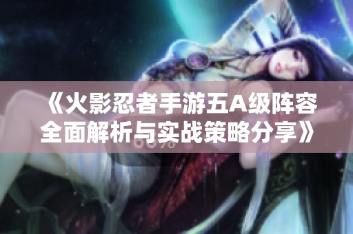 《火影忍者手游五A级阵容全面解析与实战策略分享》