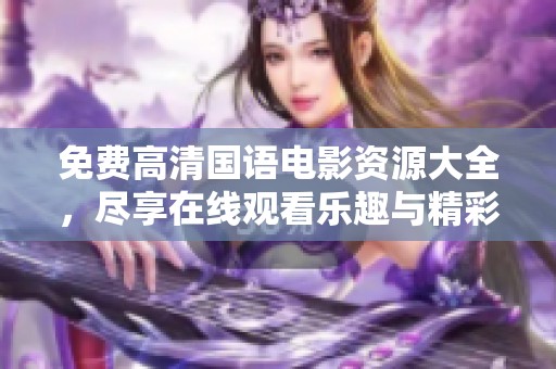 免费高清国语电影资源大全，尽享在线观看乐趣与精彩剧情