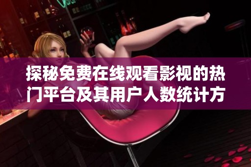 探秘免费在线观看影视的热门平台及其用户人数统计方法