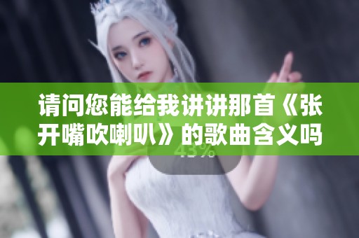 请问您能给我讲讲那首《张开嘴吹喇叭》的歌曲含义吗