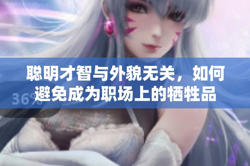 聪明才智与外貌无关，如何避免成为职场上的牺牲品