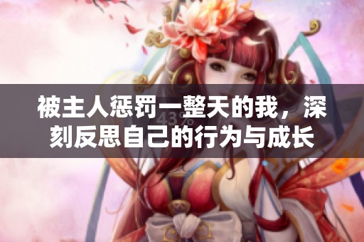 被主人惩罚一整天的我，深刻反思自己的行为与成长