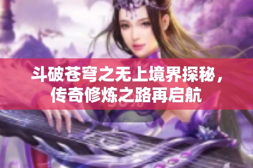斗破苍穹之无上境界探秘，传奇修炼之路再启航