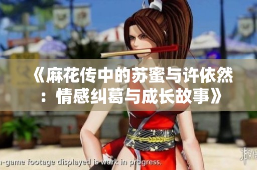 《麻花传中的苏蜜与许依然：情感纠葛与成长故事》