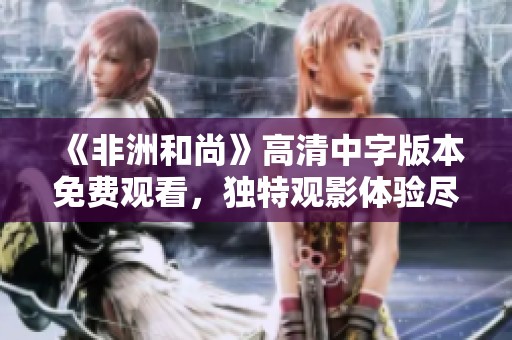 《非洲和尚》高清中字版本免费观看，独特观影体验尽在其中