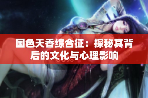 国色天香综合征：探秘其背后的文化与心理影响