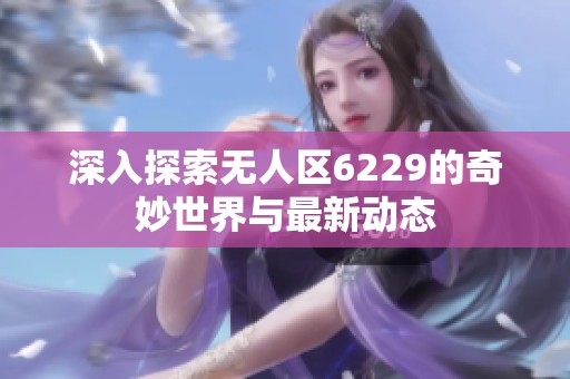 深入探索无人区6229的奇妙世界与最新动态