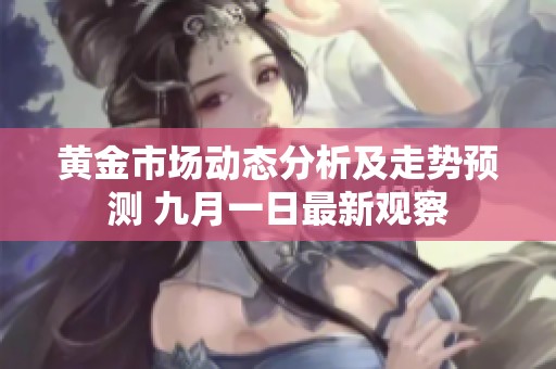 黄金市场动态分析及走势预测 九月一日最新观察