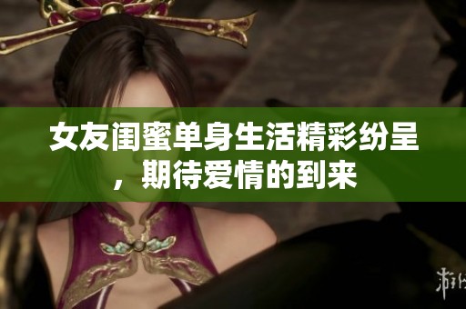 女友闺蜜单身生活精彩纷呈，期待爱情的到来