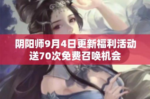 阴阳师9月4日更新福利活动送70次免费召唤机会