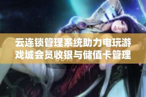 云连锁管理系统助力电玩游戏城会员收银与储值卡管理提升效率