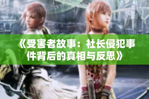 《受害者故事：社长侵犯事件背后的真相与反思》