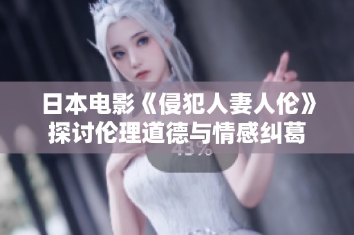 日本电影《侵犯人妻人伦》探讨伦理道德与情感纠葛