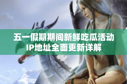 五一假期期间新鲜吃瓜活动IP地址全面更新详解