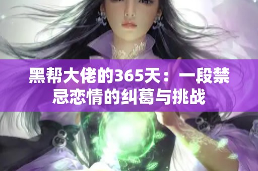 黑帮大佬的365天：一段禁忌恋情的纠葛与挑战