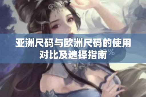 亚洲尺码与欧洲尺码的使用对比及选择指南