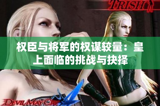 权臣与将军的权谋较量：皇上面临的挑战与抉择