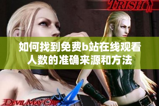 如何找到免费b站在线观看人数的准确来源和方法