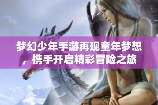 梦幻少年手游再现童年梦想，携手开启精彩冒险之旅