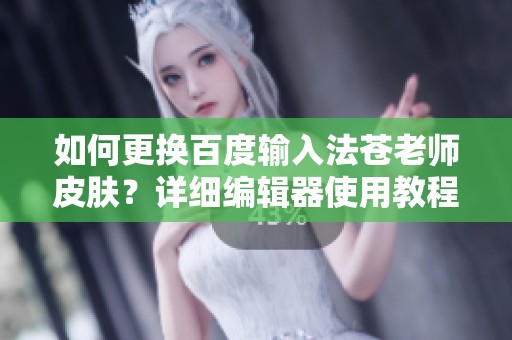 如何更换百度输入法苍老师皮肤？详细编辑器使用教程