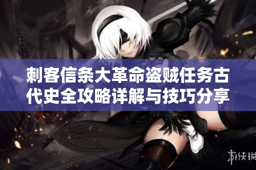 刺客信条大革命盗贼任务古代史全攻略详解与技巧分享