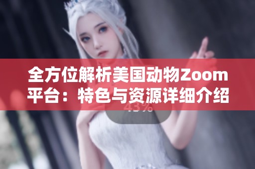 全方位解析美国动物Zoom平台：特色与资源详细介绍