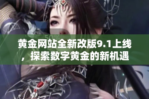 黄金网站全新改版9.1上线，探索数字黄金的新机遇
