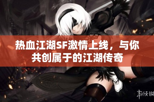 热血江湖SF激情上线，与你共创属于的江湖传奇