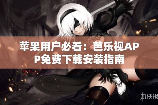 苹果用户必看：芭乐视APP免费下载安装指南