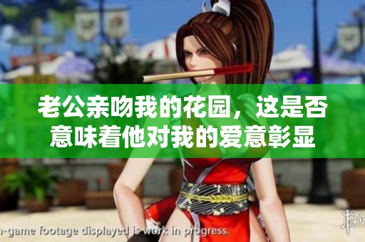 老公亲吻我的花园，这是否意味着他对我的爱意彰显
