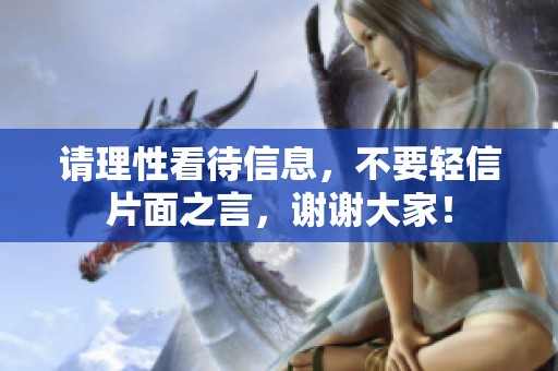 请理性看待信息，不要轻信片面之言，谢谢大家！